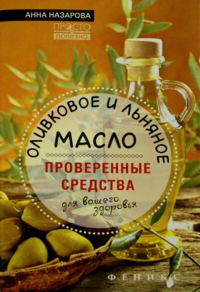 Книга: Оливковое и льняное масло - проверенные средства для вашего здоровья (Назарова Анна Сергеевна) ; Феникс, 2016 