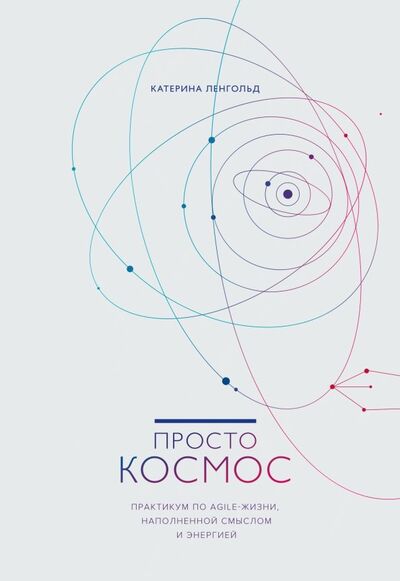 Книга: Просто космос. Практикум по Agile-жизни, наполненной смыслом и энергией (Ленгольд Катерина) ; Манн, Иванов и Фербер, 2022 