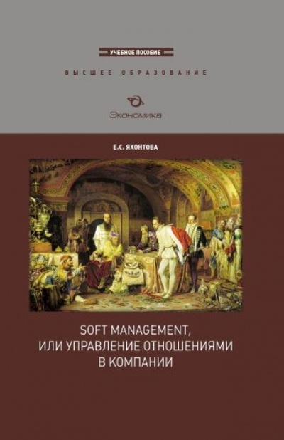 Книга: Soft management, или управление отношениями в компании (Яхонтова Елена Сергеевна) ; Экономика, 2010 