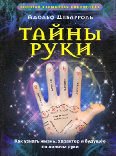 Книга: Тайны руки. Как узнать жизнь, характер и будущее по линиям руки (Дебарроль Адольф) ; Центрполиграф, 2010 