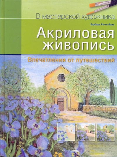 Книга: Акриловая живопись: Впечатления от путешествий (Рогге-Фукс Барбара) ; Арт-родник, 2010 
