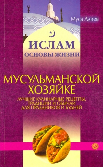 Книга: Мусульманской хозяйке: лучшие кулинарные рецепты, традиции и обычаи для праздников и будней; Вектор, 2010 