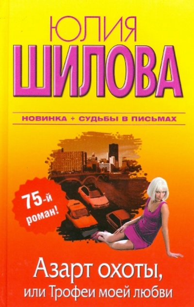Книга: Азарт охоты, или Трофеи моей любви (Шилова Юлия Витальевна) ; АСТ, 2010 