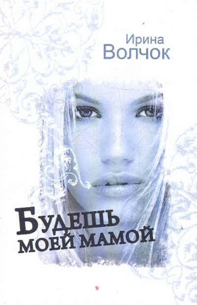 Книга: Будешь моей мамой (Волчок Ирина) ; АСТ, 2010 