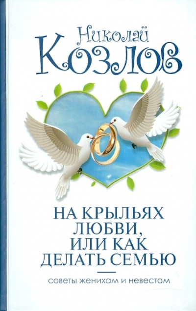 Книга: На крыльях любви, или как делать семью (Козлов Николай Иванович) ; АСТ, 2010 
