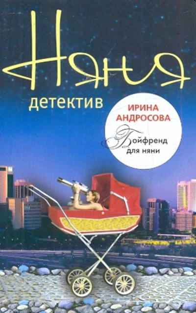 Книга: Бойфренд для няни (Андросова Ирина Сергеевна) ; Эксмо-Пресс, 2010 