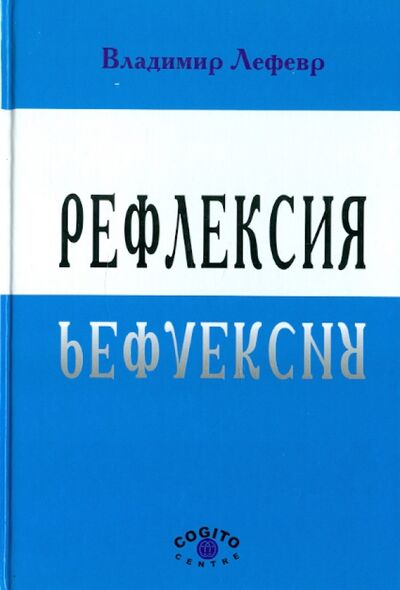Книга: Рефлексия (Лефевр Владимир Александрович) ; Когито-Центр, 2003 