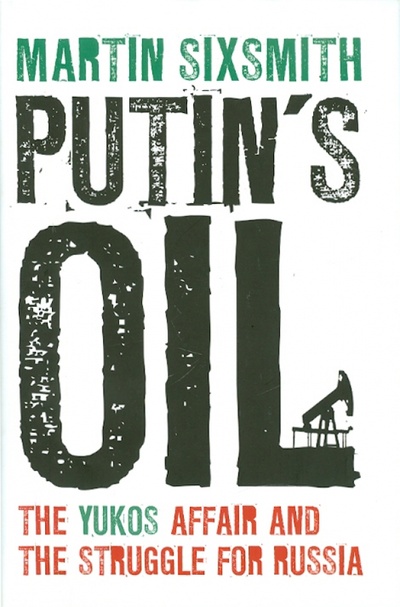 Книга: Putin's Oil. The Yukos Affair and the Struggle for Russia (Sixsmith Martin) ; Continuum International, 2010 