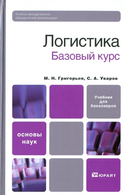 Книга: Логистика. Базовый курс (Григорьев Михаил Николаевич, Уваров Сергей) ; Юрайт, 2011 