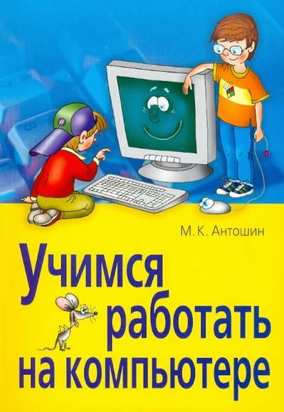 Книга: Учимся работать на компьютере (Антошин Максим Константинович) ; Айрис-Пресс, 2008 