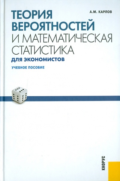 Книга: Теория вероятностей и математической статистики для экономистов (Карлов Анатолий Михайлович) ; Кнорус, 2015 
