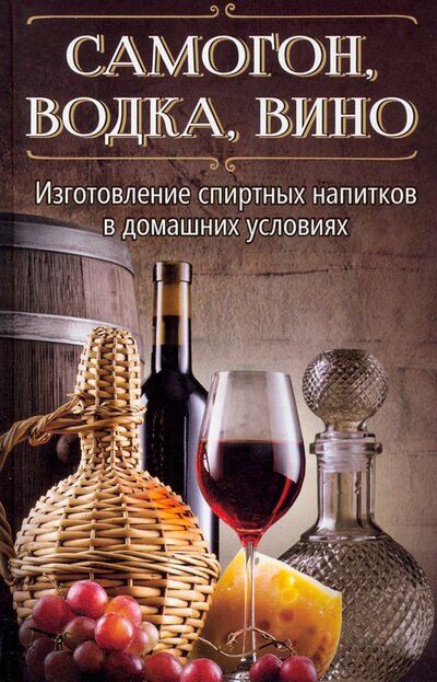 Книга: Самогон, водка, вино. Изготовление спиртных напитков в домашних условиях (Герасимов Руслан) ; Виват, 2016 