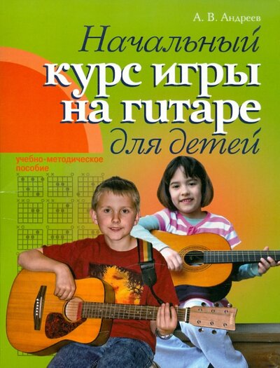 Книга: Начальный курс игры на гитаре для детей (Андреев Алексей Викторович) ; Современная школа, 2015 