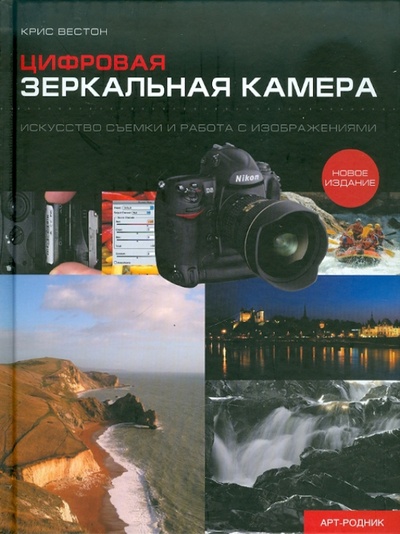 Книга: Цифровая зеркальная камера: Искусство съемки и работа с изображениями (Вестон Крис) ; Арт-родник, 2010 