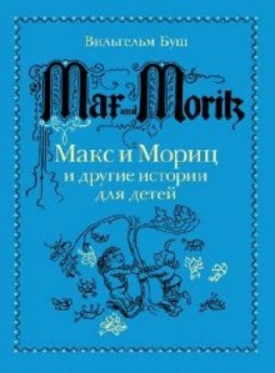 Книга: Макс и Мориц и другие истории для детей. Истории в стихах и картинках (Буш Вильгельм) ; Мелик-Пашаев, 2013 