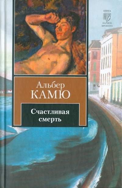 Книга: Счастливая смерть (Камю Альбер) ; АСТ, 2010 