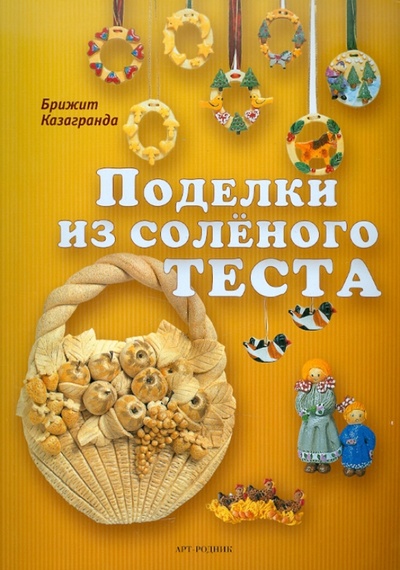Книга: Поделки из соленого теста (Казагранда Брижит) ; Арт-родник, 2010 