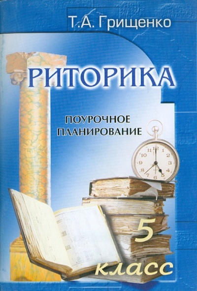 Книга: Риторика. 5 класс. Поурочные планирование (Грищенко Татьяна Анатольевна) ; Грамотей, 2006 