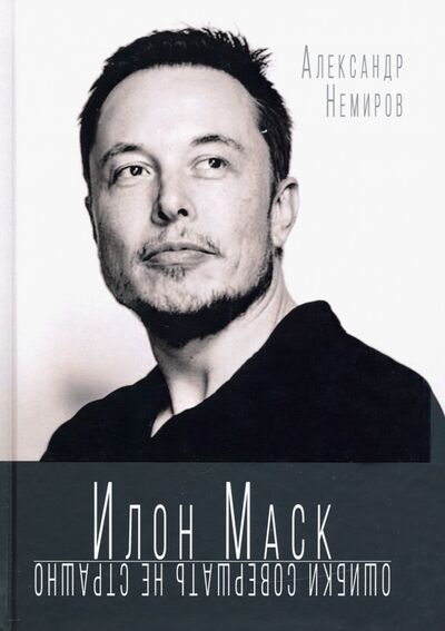 Книга: Илон Маск. Ошибки совершать не страшно (Немиров Александр) ; Алгоритм, 2020 