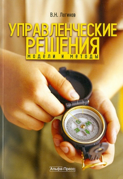Книга: Управление решения. Модели и методы (Логинов Владимир Николаевич) ; Альфа-Пресс, 2011 