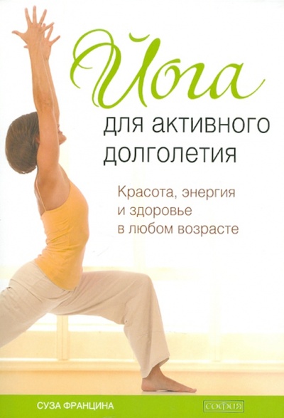 Книга: Йога для активного долголетия: Красота, энергия и здоровье в любом возрасте (Францина Суза) ; София, 2011 