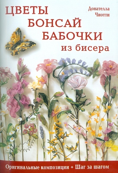 Книга: Цветы, бонсай, бабочки из бисера: Оригинальные композиции, шаг за шагом (Чиотти Донателла) ; Контэнт, 2011 