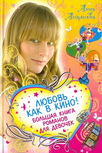 Книга: Любовь как в кино! Большая книга романов для девочек (Антонова Анна Евгеньевна) ; Эксмо, 2011 