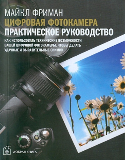Книга: Цифровая фотокамера. Практическое руководство (Фриман Майкл) ; Добрая книга, 2011 