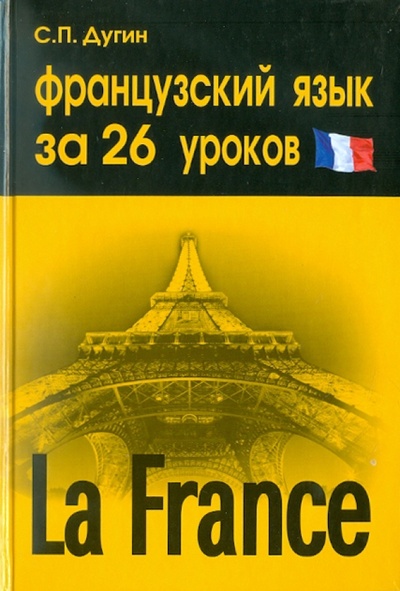 Книга: Французский язык за 26 уроков. Самоучитель (Дугин Станислав Петрович) ; Феникс, 2011 