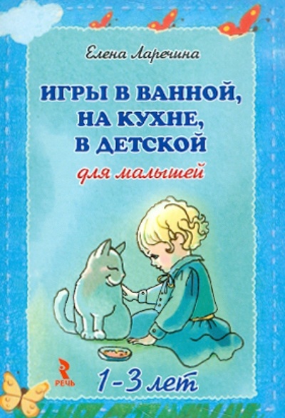 Книга: Игры в ванной,на кухне,в детской для малышей 1-3 лет (Ларечина Елена Викторовна) ; Речь, 2011 