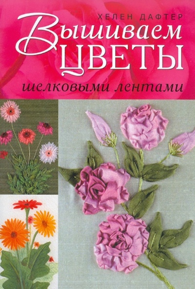 Книга: Вышиваем цветы шелковыми лентами (Дафтер Хэлен) ; Контэнт, 2011 