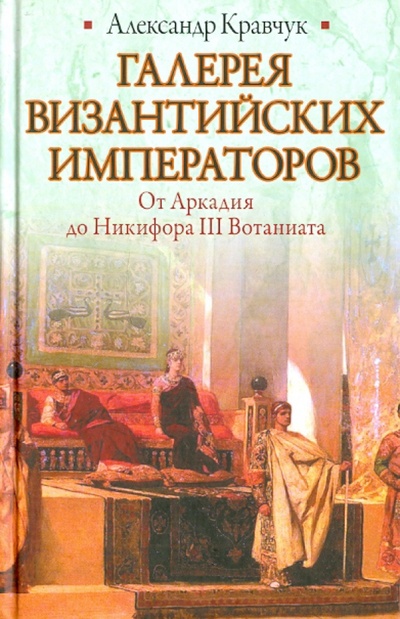 Книга: Галерея византийских императоров. От Аркадия до Никифора III Вотаниата (Кравчук Александр) ; Астрель, 2011 