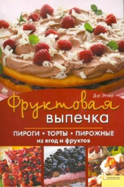 Книга: Фруктовая выпечка. Пироги, торты, пирожные из ягод и фруктов (Д-р Эткер) ; Клуб семейного досуга, 2011 