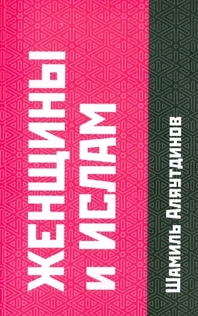 Книга: Женщины и Ислам (Аляутдинов Шамиль Рифатович) ; Диля, 2011 