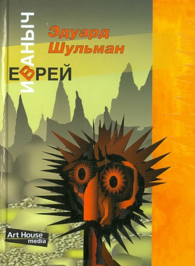 Книга: Еврей Иваныч, или Три псевдонима (Шульман Эдуард Аронович) ; Арт-Хаус Медиа, 2008 