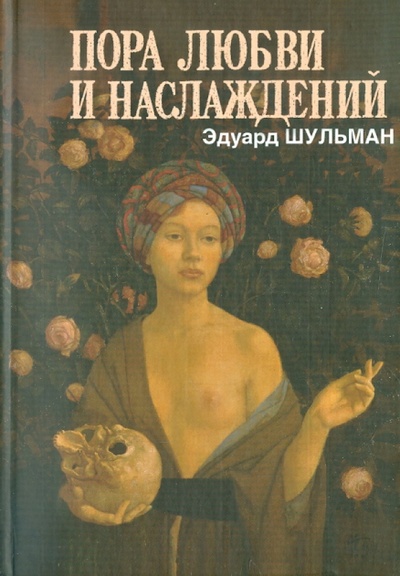 Книга: Пора любви и наслаждений, или Где кончается документ (Шульман Эдуард Аронович) ; Арт-Хаус Медиа, 2009 
