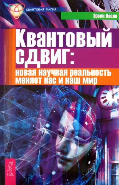 Книга: Квантовый сдвиг: новая реальность меняет нас и наш мир (Ласло Эрвин) ; Весь, 2011 