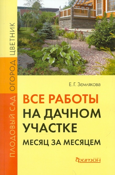 Книга: Все работы на дачном участке: месяц за месяцем (Землякова Елена Георгиевна) ; Фитон+, 2011 