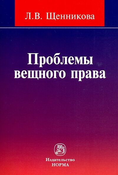 Книга: Проблемы вещного права (Щенникова Лариса Владимировна) ; НОРМА, 2018 