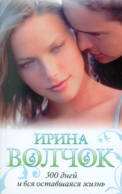 Книга: 300 дней и вся оставшаяся жизнь (Волчок Ирина) ; АСТ, 2011 