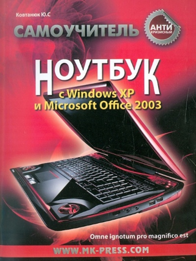 Книга: Антикризисный самоучитель. Ноутбук с Windows XP и Microsoft Office 2003 (Ковтанюк Юрий Славович) ; Корона-Принт, 2013 