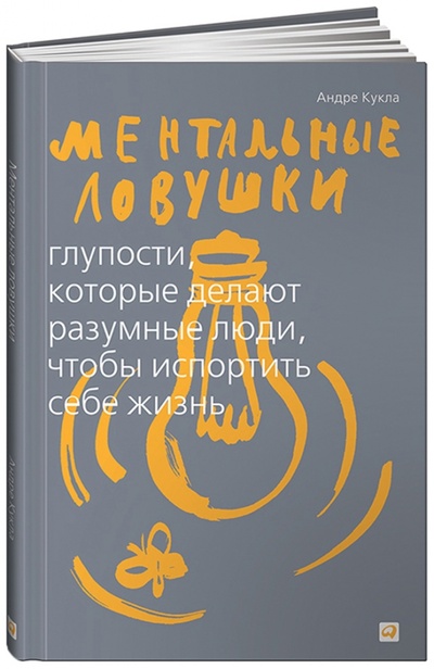 Книга: Ментальные ловушки: Глупости, которые делают разумные люди, чтобы испортить себе жизнь (Кукла Андре) ; Альпина Паблишер, 2011 