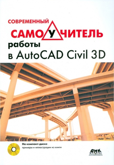 Книга: Современный самоучитель работы в AutoCAD Civil 3D (+CD); ДМК-Пресс, 2012 