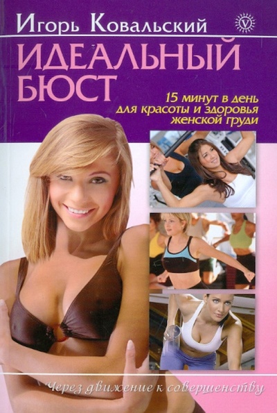 Книга: Идеальный бюст. 15 минут в день для красоты и здоровья женской груди (Ковальский Игорь Николаевич) ; Вектор, 2011 