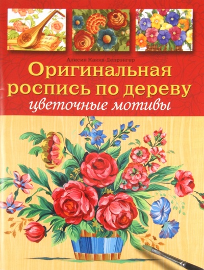 Книга: Оригинальная роспись по дереву: Цветочные мотивы (Какка-Депрэнгер Алисия) ; Контэнт, 2011 