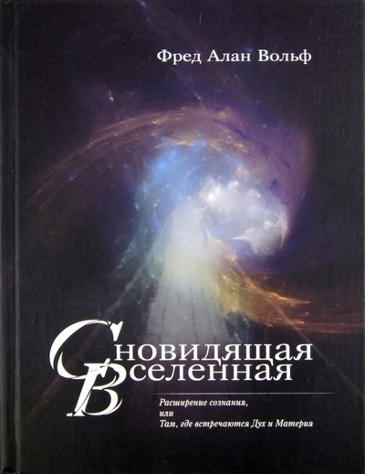 Книга: Сновидящая Вселенная. Расширение сознания, или Там, где встречаются Дух и Материя (Вольф Фред Алан) ; Постум, 2009 