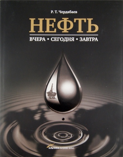 Книга: Нефть: Вчера, сегодня, завтра (Чердабаев Равиль Тажигариевич) ; Альпина Бизнес Букс, 2010 