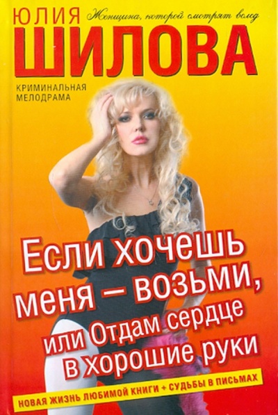 Книга: Если хочешь меня - возьми, или Отдам сердце в хорошие руки (Шилова Юлия Витальевна) ; АСТ, 2011 