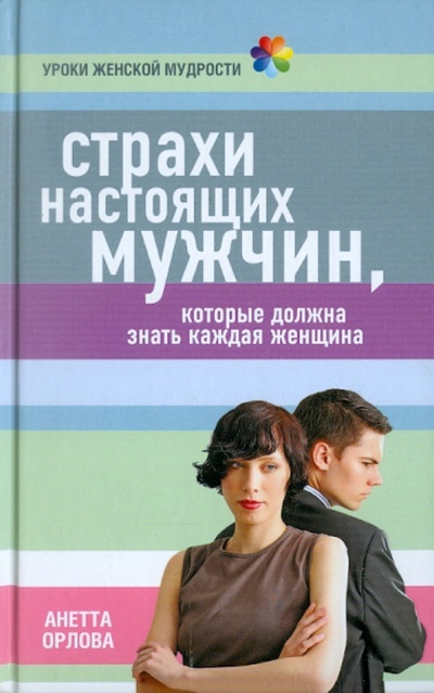 Книга: Страхи настоящих мужчин, которые должна знать каждая женщина (Орлова Анетта) ; Эксмо, 2011 