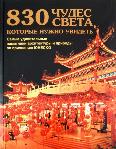Книга: 830 чудес света, которые нужно увидеть. Самые удивительные памятники архитектуры и природы; АСТ, 2011 